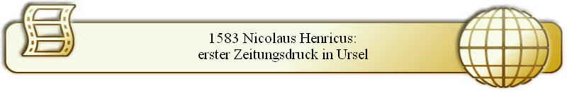 1583 Nicolaus Henricus:
erster Zeitungsdruck in Ursel