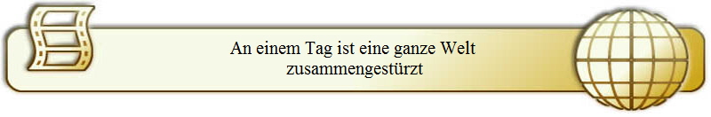 An einem Tag ist eine ganze Welt 
zusammengest�rzt