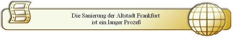 Die Sanierung der Altstadt Frankfurt 
ist ein langer Proze