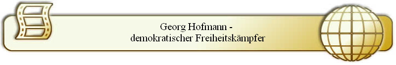 Georg Hofmann - 
demokratischer Freiheitsk�mpfer
