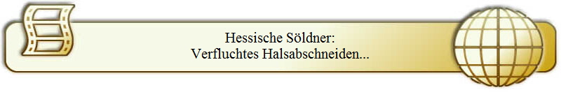 Hessische S�ldner:
Verfluchtes Halsabschneiden...