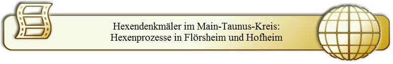 Hexendenkm�ler im Main-Taunus-Kreis:
Hexenprozesse in Fl�rsheim und Hofheim