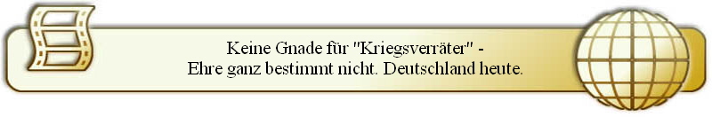 Keine Gnade f�r "Kriegsverr�ter" -
Ehre ganz bestimmt nicht. Deutschland heute.