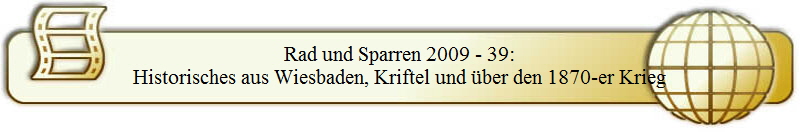 Rad und Sparren 2009 - 39:
Historisches aus Wiesbaden, Kriftel und über den 1870-er Krieg