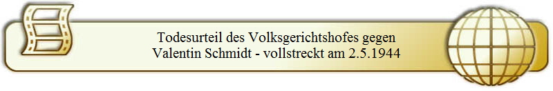 Todesurteil des Volksgerichtshofes gegen
Valentin Schmidt - vollstreckt am 2.5.1944