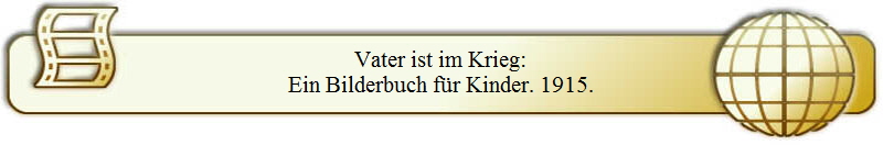 Vater ist im Krieg:
Ein Bilderbuch f�r Kinder. 1915.